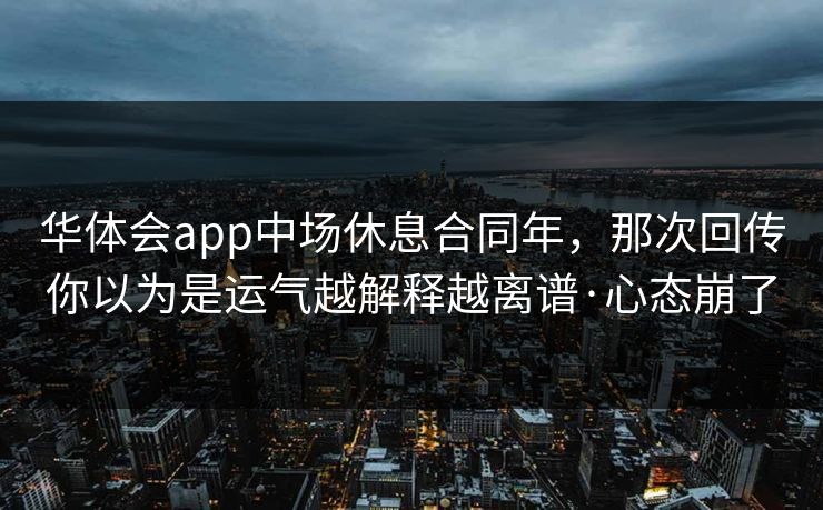 华体会app中场休息合同年，那次回传你以为是运气越解释越离谱·心态崩了