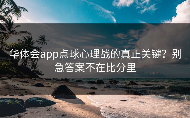 华体会app点球心理战的真正关键？别急答案不在比分里