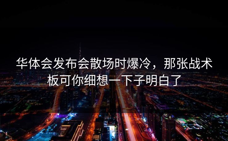 华体会发布会散场时爆冷,那张战术板可你细想一下子明白了 华体会发布会散场时爆冷,那张战术板可你细想一下子明白了
