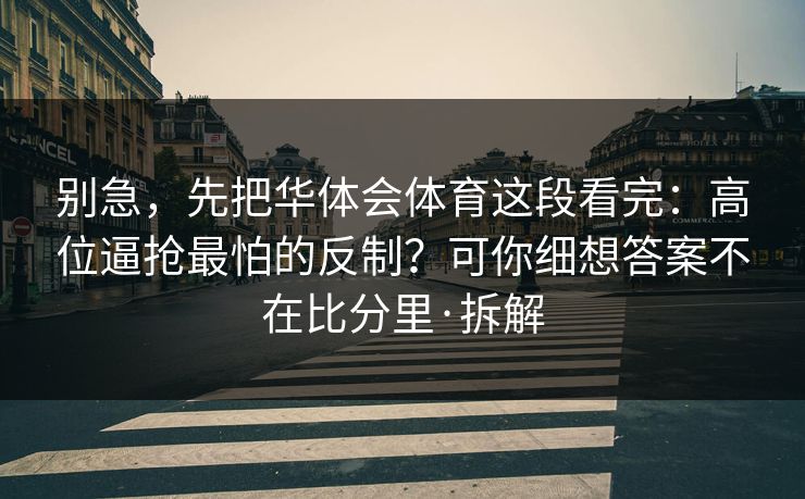 别急,先把华体会体育这段看完:高位逼抢最怕的反制?可你细想答案不在比分里·拆解 别急,先把华体会体育这段看完:高位逼抢最怕的反制?可你细想答案不在比分里·拆解