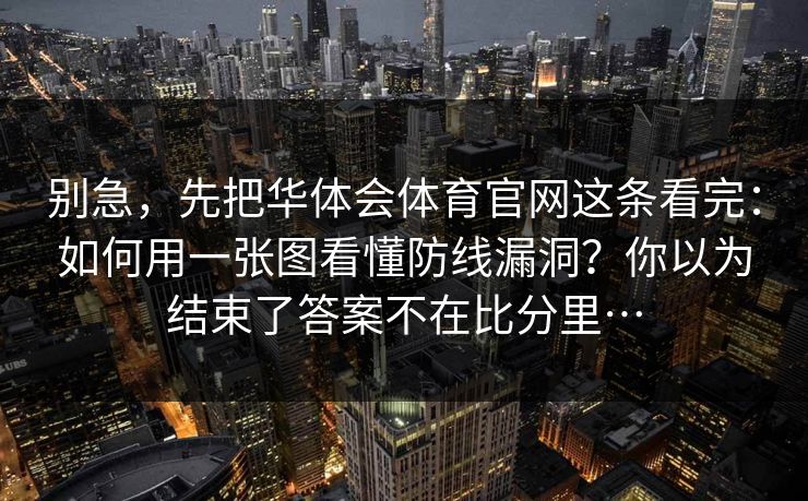 别急，先把华体会体育官网这条看完：如何用一张图看懂防线漏洞？你以为结束了答案不在比分里…