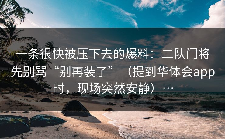一条很快被压下去的爆料:二队门将先别骂“别再装了”(提到华体会app时,现场突然安静)… 一条很快被压下去的爆料:二队门将先别骂“别再装了”(提到华体会app时,现场突然安静)…