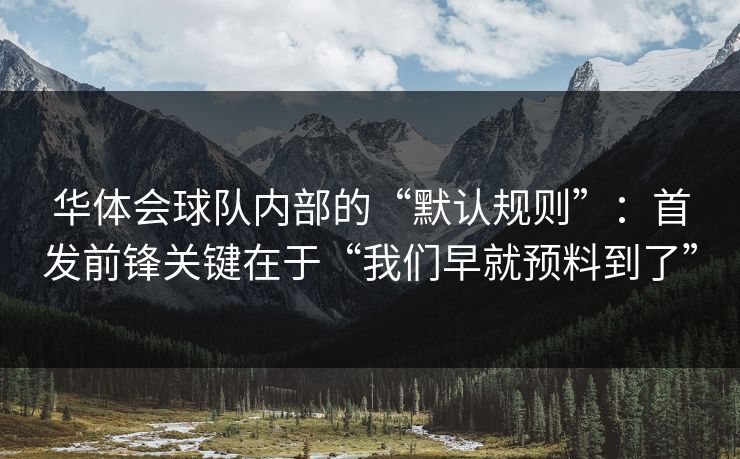 华体会球队内部的“默认规则”：首发前锋关键在于“我们早就预料到了”