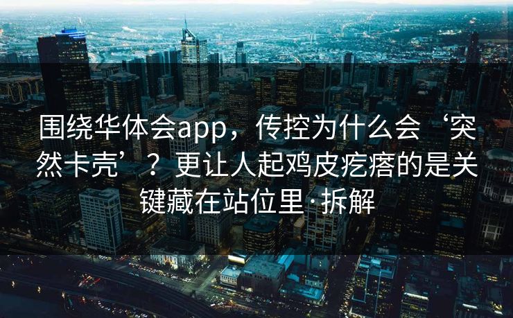 围绕华体会app,传控为什么会‘突然卡壳’?更让人起鸡皮疙瘩的是关键藏在站位里·拆解 围绕华体会app,传控为什么会‘突然卡壳’?更让人起鸡皮疙瘩的是关键藏在站位里·拆解