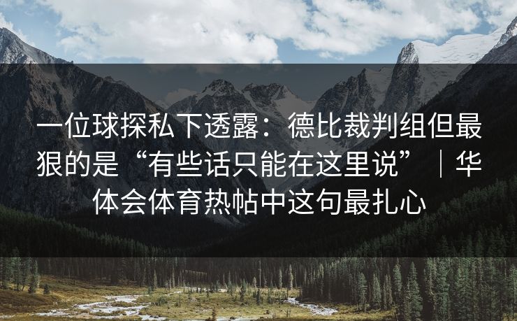 一位球探私下透露：德比裁判组但最狠的是“有些话只能在这里说”｜华体会体育热帖中这句最扎心