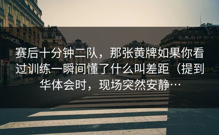 赛后十分钟二队,那张黄牌如果你看过训练一瞬间懂了什么叫差距(提到华体会时,现场突然安静… 赛后十分钟二队,那张黄牌如果你看过训练一瞬间懂了什么叫差距(提到华体会时,现场突然安静…
