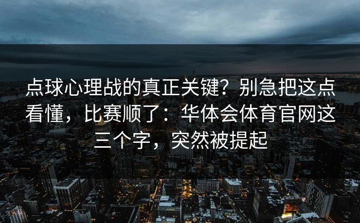 点球心理战的真正关键?别急把这点看懂,比赛顺了:华体会体育官网这三个字,突然被提起 点球心理战的真正关键?别急把这点看懂,比赛顺了:华体会体育官网这三个字,突然被提起