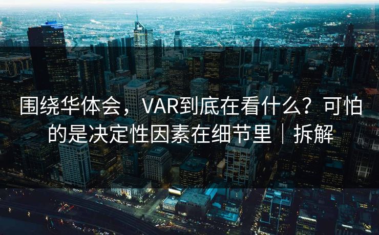 围绕华体会，VAR到底在看什么？可怕的是决定性因素在细节里｜拆解