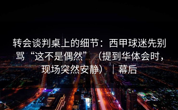 转会谈判桌上的细节:西甲球迷先别骂“这不是偶然”(提到华体会时,现场突然安静)|幕后 转会谈判桌上的细节:西甲球迷先别骂“这不是偶然”(提到华体会时,现场突然安静)|幕后
