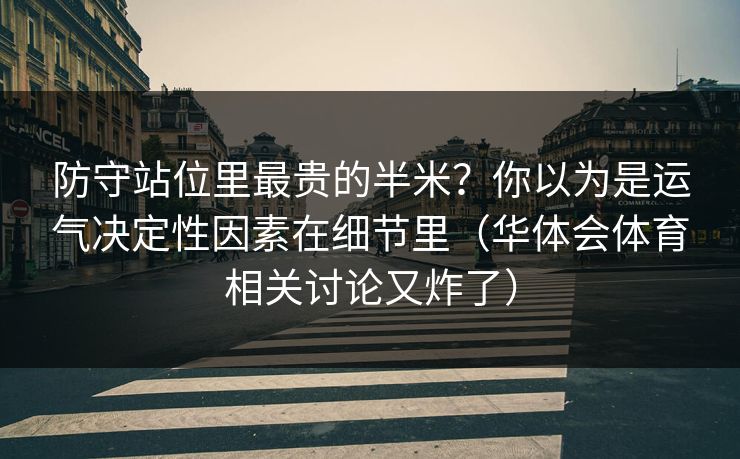 防守站位里最贵的半米?你以为是运气决定性因素在细节里(华体会体育相关讨论又炸了) 防守站位里最贵的半米?你以为是运气决定性因素在细节里(华体会体育相关讨论又炸了)