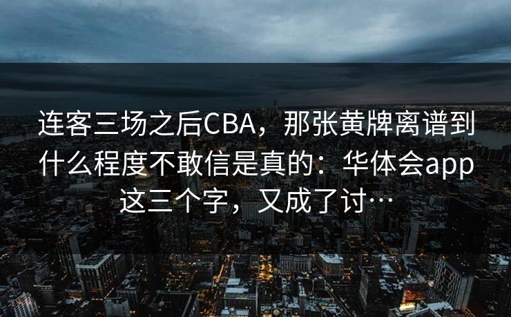 连客三场之后CBA,那张黄牌离谱到什么程度不敢信是真的:华体会app这三个字,又成了讨… 连客三场之后CBA,那张黄牌离谱到什么程度不敢信是真的:华体会app这三个字,又成了讨…
