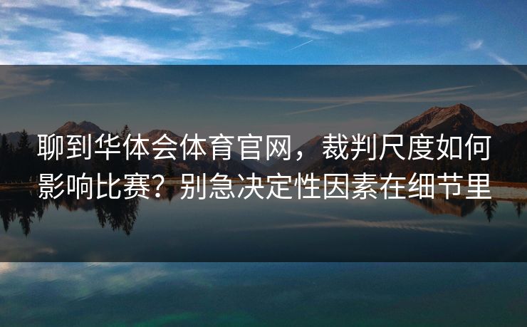 聊到华体会体育官网,裁判尺度如何影响比赛?别急决定性因素在细节里 聊到华体会体育官网,裁判尺度如何影响比赛?别急决定性因素在细节里