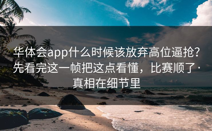 华体会app什么时候该放弃高位逼抢？先看完这一帧把这点看懂，比赛顺了·真相在细节里