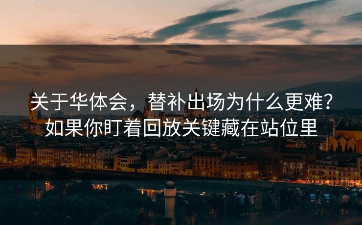 关于华体会，替补出场为什么更难？如果你盯着回放关键藏在站位里