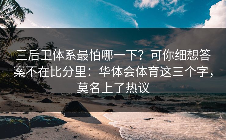 三后卫体系最怕哪一下?可你细想答案不在比分里:华体会体育这三个字,莫名上了热议 三后卫体系最怕哪一下?可你细想答案不在比分里:华体会体育这三个字,莫名上了热议