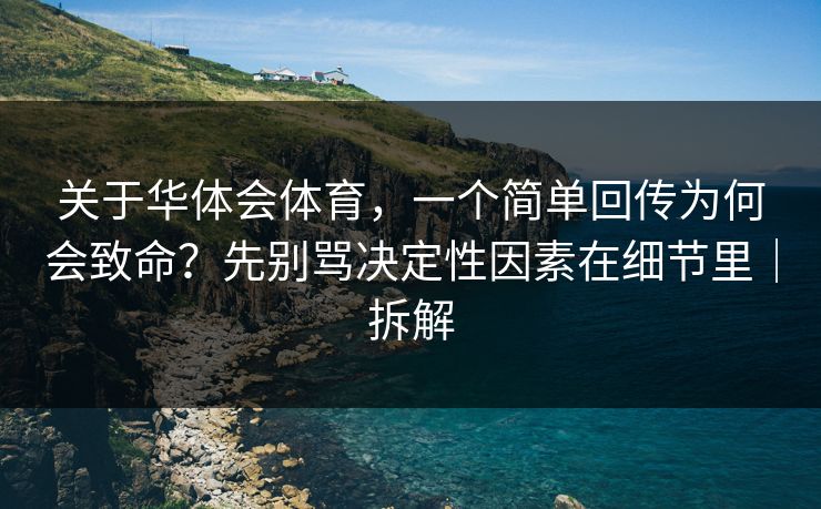 关于华体会体育，一个简单回传为何会致命？先别骂决定性因素在细节里｜拆解