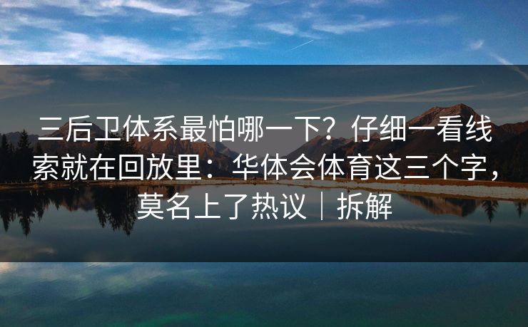 三后卫体系最怕哪一下？仔细一看线索就在回放里：华体会体育这三个字，莫名上了热议｜拆解