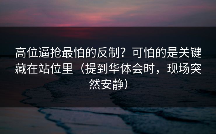 高位逼抢最怕的反制？可怕的是关键藏在站位里（提到华体会时，现场突然安静）