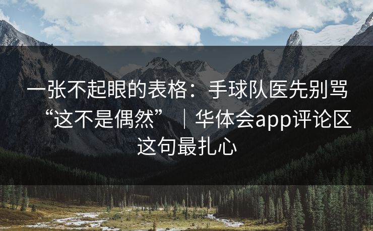 一张不起眼的表格：手球队医先别骂“这不是偶然”｜华体会app评论区这句最扎心