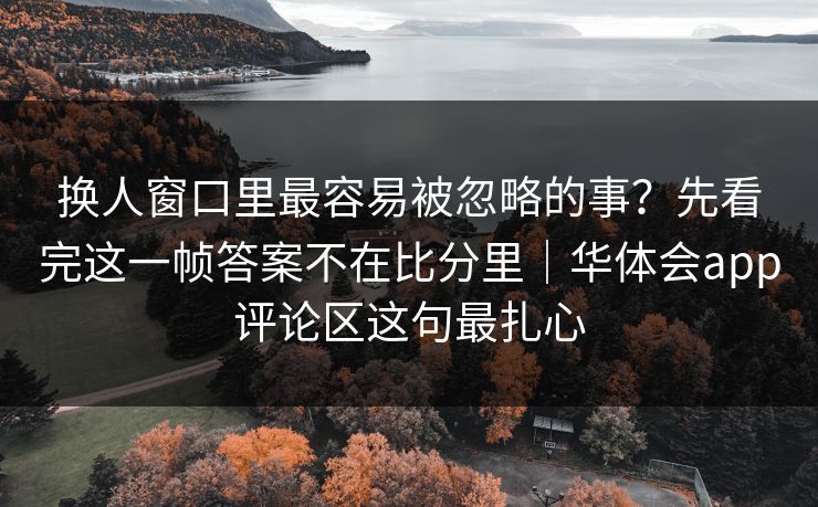 换人窗口里最容易被忽略的事？先看完这一帧答案不在比分里｜华体会app评论区这句最扎心