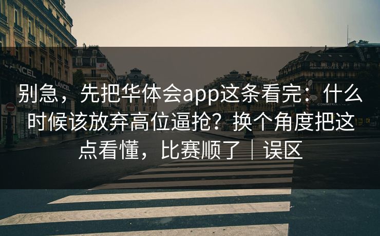 别急，先把华体会app这条看完：什么时候该放弃高位逼抢？换个角度把这点看懂，比赛顺了｜误区