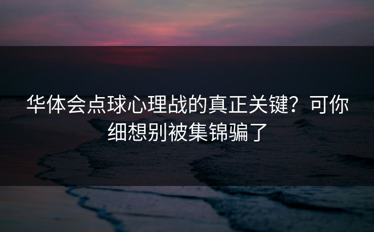 华体会点球心理战的真正关键？可你细想别被集锦骗了