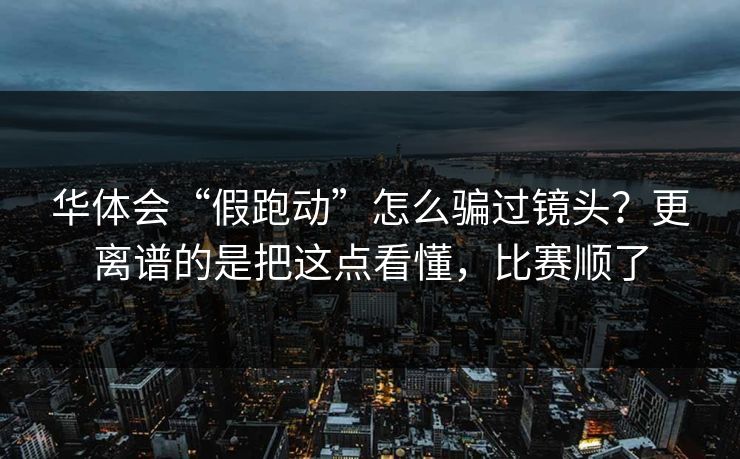 华体会“假跑动”怎么骗过镜头？更离谱的是把这点看懂，比赛顺了