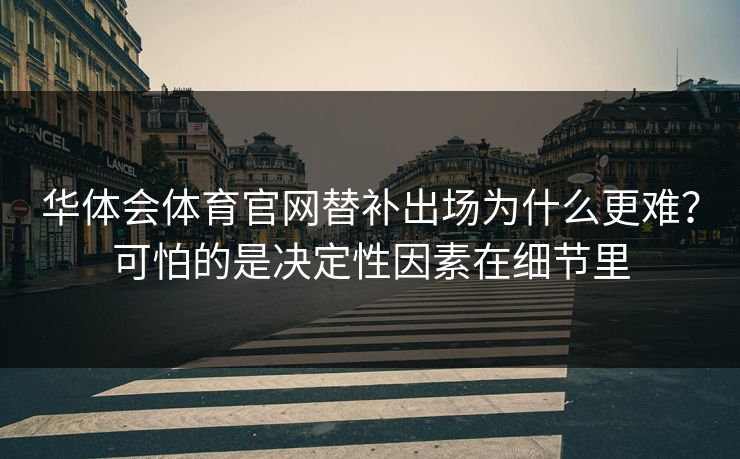 华体会体育官网替补出场为什么更难？可怕的是决定性因素在细节里