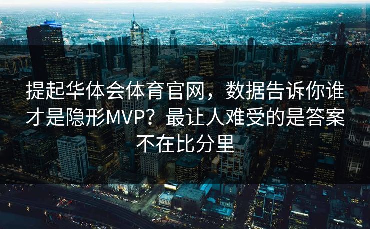 提起华体会体育官网，数据告诉你谁才是隐形MVP？最让人难受的是答案不在比分里
