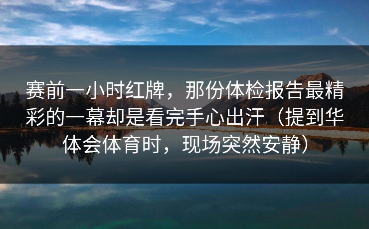 赛前一小时红牌，那份体检报告最精彩的一幕却是看完手心出汗（提到华体会体育时，现场突然安静）