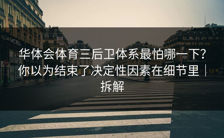 华体会体育三后卫体系最怕哪一下？你以为结束了决定性因素在细节里｜拆解