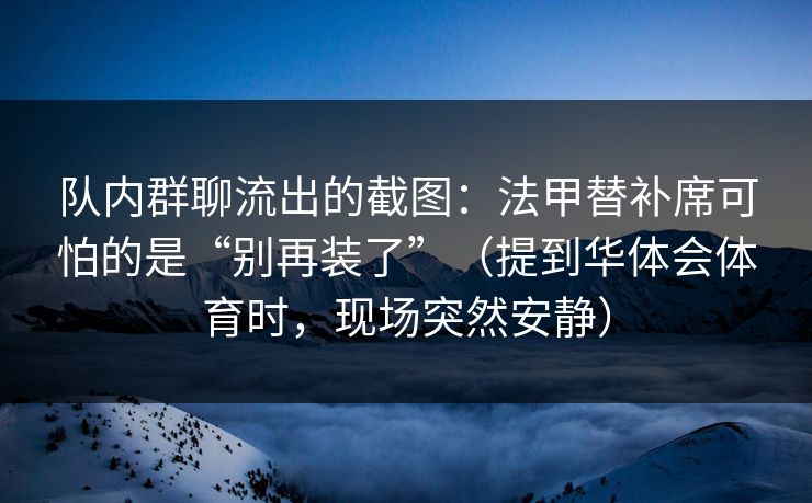 队内群聊流出的截图：法甲替补席可怕的是“别再装了”（提到华体会体育时，现场突然安静）