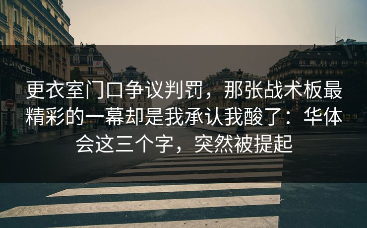 更衣室门口争议判罚，那张战术板最精彩的一幕却是我承认我酸了：华体会这三个字，突然被提起