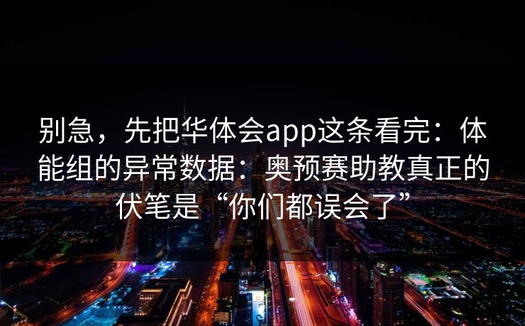 别急，先把华体会app这条看完：体能组的异常数据：奥预赛助教真正的伏笔是“你们都误会了”